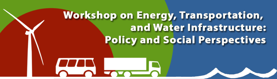 Workshop on Energy, Transportation, 
and Water Infrastructures: Policy and Social Perspectives